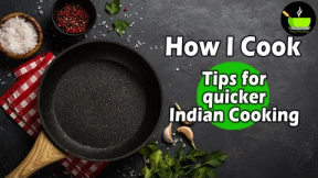 How I Cook | Handy Tips To Cook Indian Food In 30 Minutes |Cooking Tips and Tricks