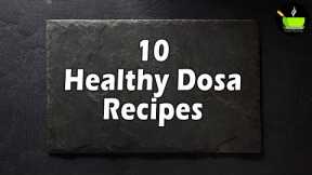10 Unique Dosa Varieties | Easy South Indian Dosa Recipe | Healthy High Protein Dosa Recipe