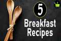 5 Breakfast Recipes | Healthy